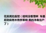 花美男拉面馆（结局没看懂啊  车最后到底有木有参军啊 真的净身出户了）