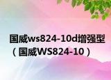 国威ws824-10d增强型（国威WS824-10）