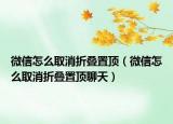 微信怎么取消折叠置顶（微信怎么取消折叠置顶聊天）