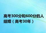 高考300分和600分的人结婚（高考30年）