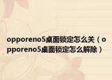opporeno5桌面锁定怎么关（opporeno5桌面锁定怎么解除）