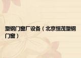 塑钢门窗厂设备（北京恒茂塑钢门窗）