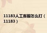 11183人工客服怎么打（11183）