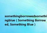 somethingborrowedsomethingblue（Something Borrowed, Something Blue）
