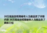 20万现金放纸箱被老人当废品卖了详细内容 20万现金放纸箱被老人当废品卖了具体介绍