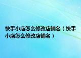 快手小店怎么修改店铺名（快手小店怎么修改店铺名）