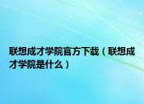 联想成才学院官方下载（联想成才学院是什么）