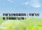 不明飞行物百度百科（不明飞行物 不明确的飞行物）