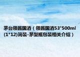 茅台领酱国酒（领酱国酒53°500ml(1*12)简装-茅型瓶包装相关介绍）