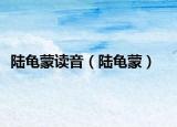 陆龟蒙读音（陆龟蒙）