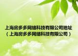 上海房多多网络科技有限公司地址（上海房多多网络科技有限公司）