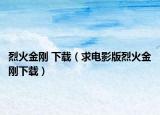 烈火金刚 下载（求电影版烈火金刚下载）