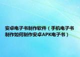 安卓电子书制作软件（手机电子书制作如何制作安卓APK电子书）