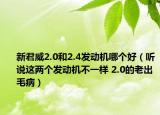 新君威2.0和2.4发动机哪个好（听说这两个发动机不一样 2.0的老出毛病）