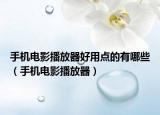 手机电影播放器好用点的有哪些（手机电影播放器）