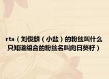 rta（刘俊麟（小盐）的粉丝叫什么 只知道组合的粉丝名叫向日葵籽）