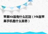 苹果hk版有什么区别（Hk版苹果手机是什么意思）
