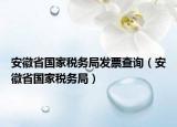 安徽省国家税务局发票查询（安徽省国家税务局）