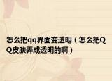 怎么把qq界面变透明（怎么把QQ皮肤弄成透明的啊）