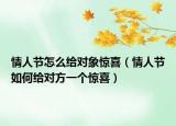 情人节怎么给对象惊喜（情人节如何给对方一个惊喜）
