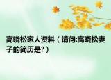 高晓松家人资料（请问:高晓松妻子的简历是?）