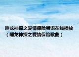 睡龙神探之爱情保险粤语在线播放（睡龙神探之爱情保险歌曲）