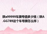陕a99999车牌号值多少钱（陕A.GG789这个车号牌怎么样）
