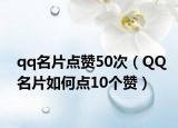 qq名片点赞50次（QQ名片如何点10个赞）