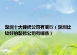 深圳十大装修公司有哪些（深圳比较好的装修公司有哪些）