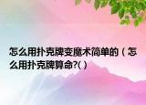 怎么用扑克牌变魔术简单的（怎么用扑克牌算命?(）