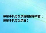 荣耀手机怎么录屏视频带声音（荣耀手机怎么录屏）