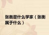 张衡是什么学家（张衡属于什么）