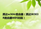 腾达w304r路由器（腾达W303R路由器WIFI问题）