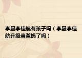李晟李佳航有孩子吗（李晟李佳航升级当爸妈了吗）
