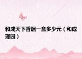 和成天下香烟一盒多少元（和成璟园）
