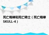 死亡咆哮和死亡骑士（死亡咆哮SKULL-4）
