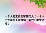 一个人打工养全家四口人（一个人出外面打工能维持一家六口的生活吗）