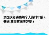 蔡国庆老婆秦娟个人资料年龄（秦娟 演员蔡国庆好友）