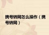 携号转网怎么操作（携号转网）