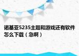 诺基亚5235主题和游戏还有软件怎么下载（急啊）