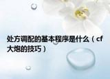 处方调配的基本程序是什么（cf大炮的技巧）