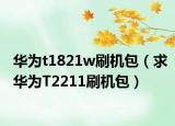 华为t1821w刷机包（求华为T2211刷机包）