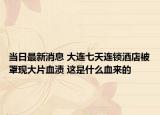 当日最新消息 大连七天连锁酒店被罩现大片血渍 这是什么血来的