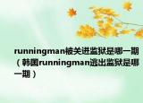 runningman被关进监狱是哪一期（韩囯runningman逃出监狱是哪一期）