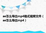 ae怎么导出mp4格式视频文件（ae怎么导出mp4）