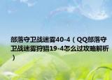 部落守卫战迷雾40-4（QQ部落守卫战迷雾狩猎19-4怎么过攻略解析）
