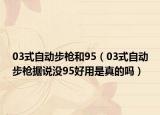03式自动步枪和95（03式自动步枪据说没95好用是真的吗）