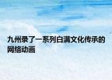 九州录了一系列白满文化传承的网络动画