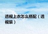 透视上衣怎么搭配（透视装）