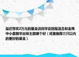 最近想买2万元的基金请问华夏回报混合和金鹰中小盘银华富裕主题哪个好（或者推荐三只以内的更好的基金）